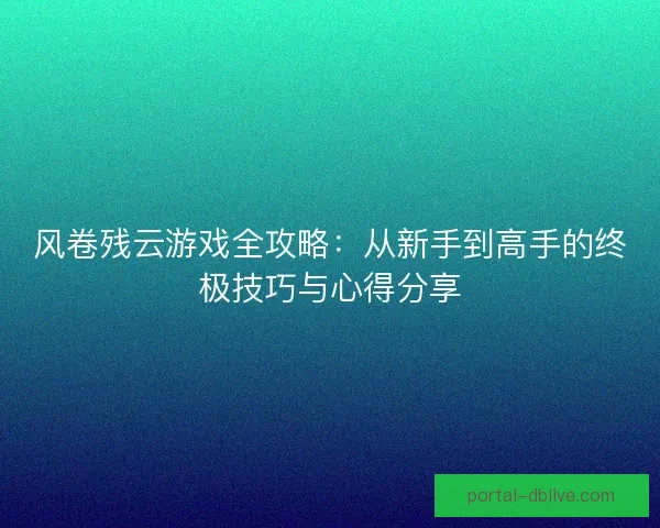 风卷残云游戏全攻略：从新手到高手的终极技巧与心得分享